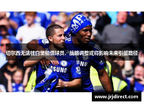 切尔西无法往白堡租借球员，战略调整或将影响未来引援路径