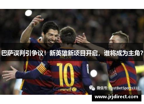 巴萨误判引争议！新英雄新项目开启，谁将成为主角？